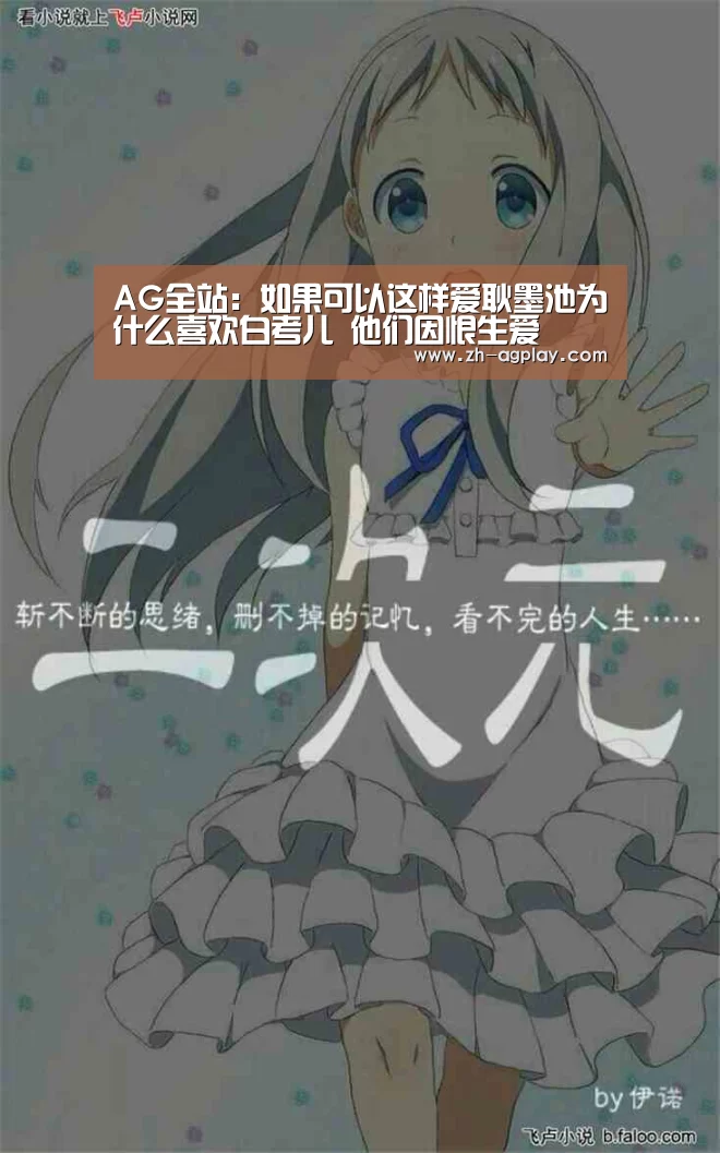 AG全站:如果可以这样爱耿墨池为什么喜欢白考儿 他们因恨生爱(图1) AG真人平台