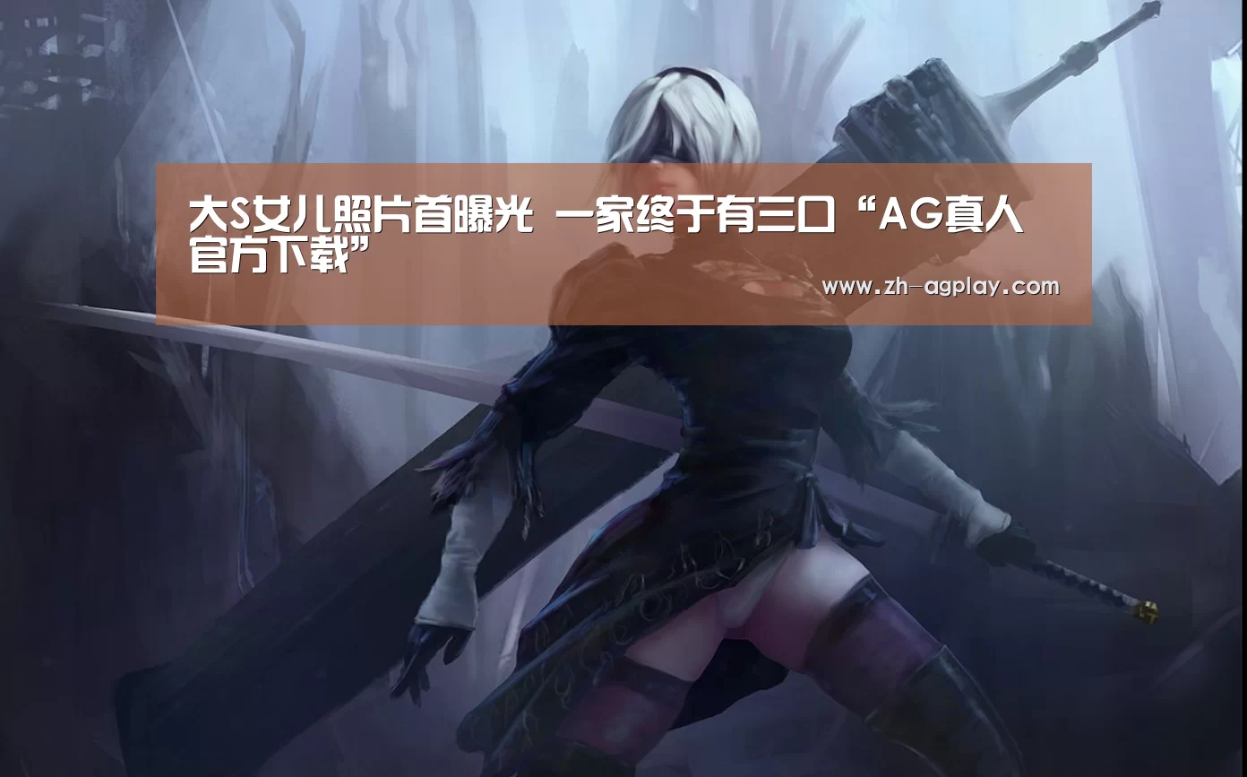 大S女儿照片首曝光 一家终于有三口“AG真人官方下载”(图2) AG真人APP