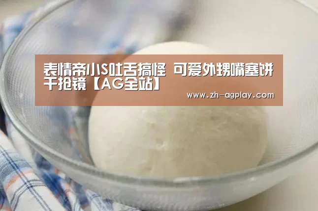 表情帝小S吐舌搞怪 可爱外甥嘴塞饼干抢镜【AG全站】(图3) AG真人APP