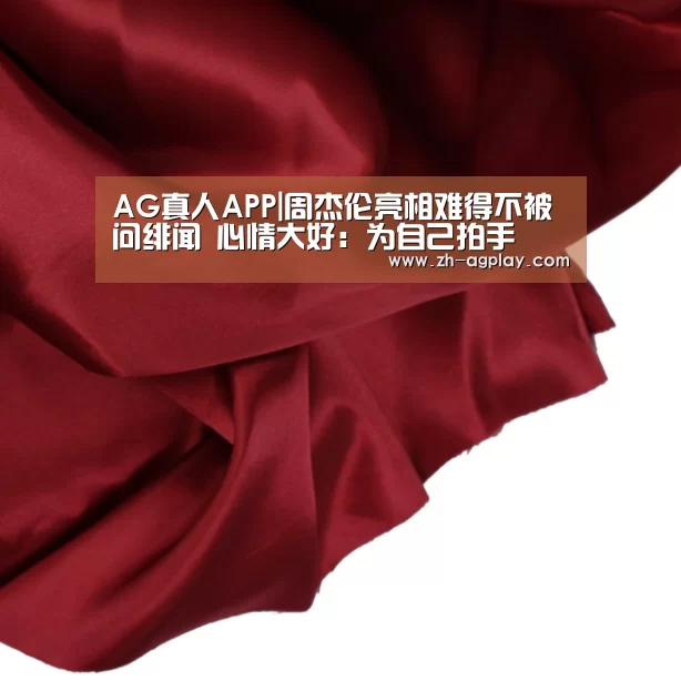 AG真人APP|周杰伦亮相难得不被问绯闻 心情大好:为自己拍手(图1) AG真人APP